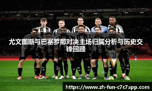 尤文图斯与巴塞罗那对决主场归属分析与历史交锋回顾