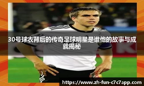 30号球衣背后的传奇足球明星是谁他的故事与成就揭秘