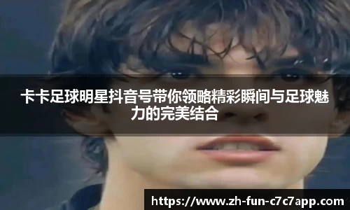 卡卡足球明星抖音号带你领略精彩瞬间与足球魅力的完美结合