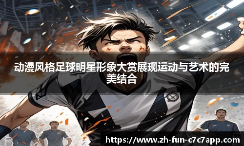 动漫风格足球明星形象大赏展现运动与艺术的完美结合